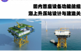 陈瑶 ：国内首座设备功能舱组合式海上升压站设计与建造关键技术