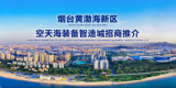 烟台黄渤海新区空天海装备智造城招商推介