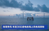 向海争风，年发36亿度电的海上风电场探秘