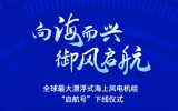 倒计时1天！全球最大漂浮式风电机组下线仪式