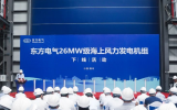 东方电气！全球最大26兆瓦级海上风电机组下线