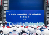 东方电气！全球最大26兆瓦级海上风电机组下线