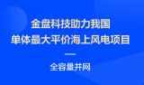 金盘科技助力我国单体最大平价海上风电项目全容量并网