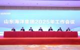 锚定经略海洋 扛牢使命担当 聚力打造现代海洋产业发展新高地——山东海洋集团召开2025年工作会议