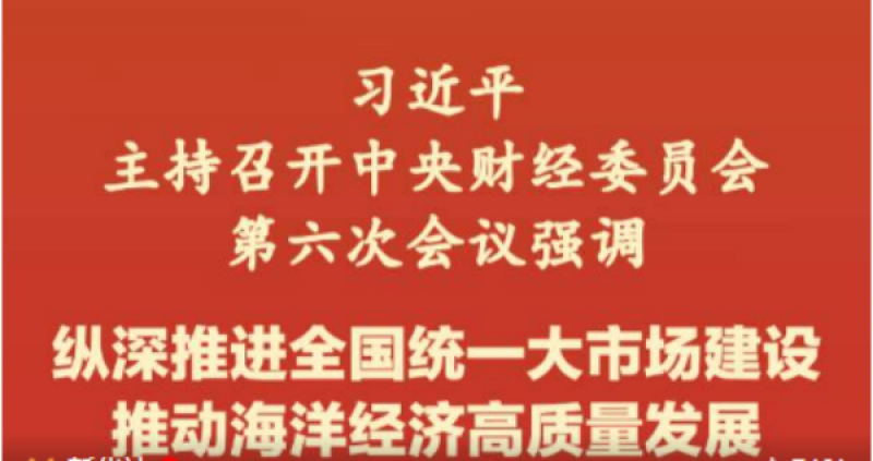 习近平主持召开中央财经委员会第六次会议强调：纵深推进全国统一大市场建设 推动海洋经济高质量发展