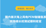 国内首次海上风电PEM制储氢系统连续长时测试顺利收官
