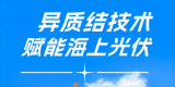 异质结技术赋能海上光伏，重塑近海发电新范式