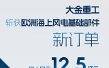大金斩获欧洲海上风电基础部件12.5亿新订单