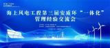 邀请函 | 海上风电工程第三届安质环“一体化”管理经验交流会