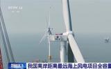 我国离岸最远海上风电项目全容量并网 三峡江苏大丰项目引领深远海风电发展