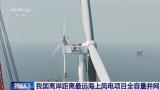 我国离岸最远海上风电项目全容量并网 三峡江苏大丰项目引领深远海风电发展